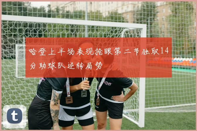 哈登上半场表现抢眼第二节独取14分助球队逆转局势
