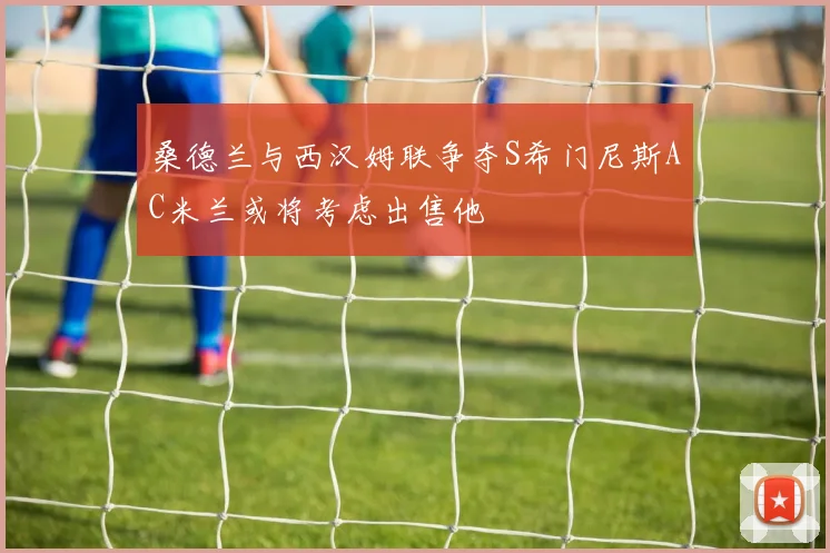 桑德兰与西汉姆联争夺S希门尼斯AC米兰或将考虑出售他