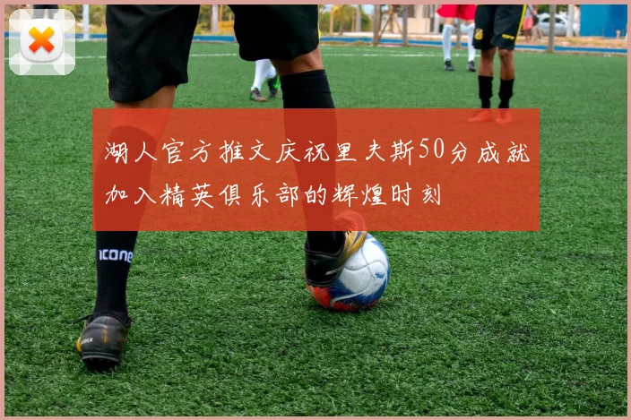 湖人官方推文庆祝里夫斯50分成就加入精英俱乐部的辉煌时刻
