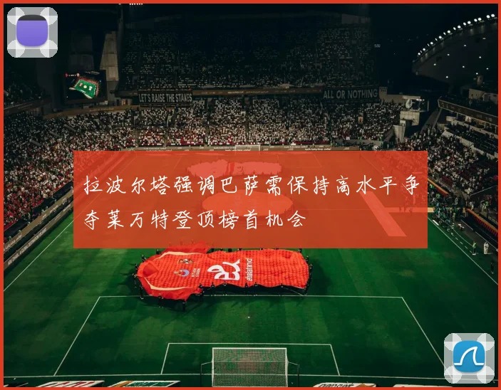拉波尔塔强调巴萨需保持高水平争夺莱万特登顶榜首机会
