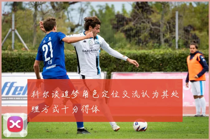 科尔谈追梦角色定位交流认为其处理方式十分得体