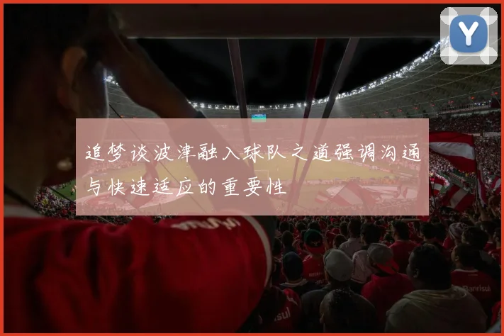 追梦谈波津融入球队之道强调沟通与快速适应的重要性