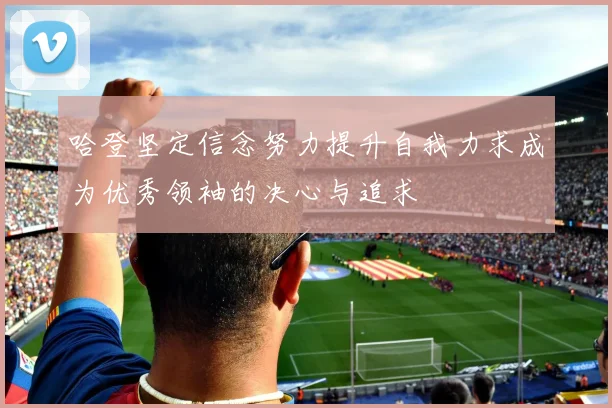 哈登坚定信念努力提升自我力求成为优秀领袖的决心与追求