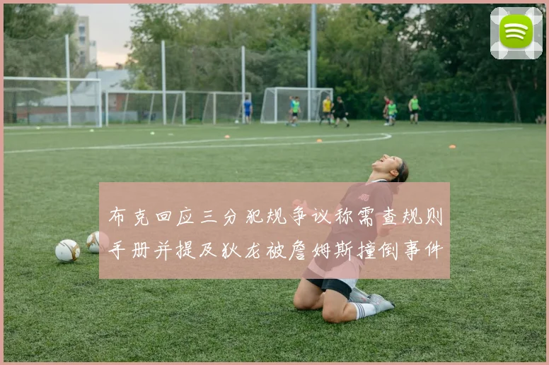 布克回应三分犯规争议称需查规则手册并提及狄龙被詹姆斯撞倒事件