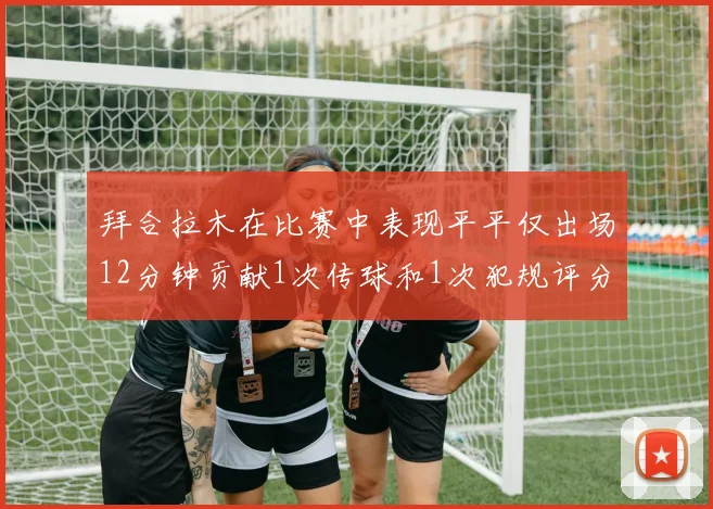 拜合拉木在比赛中表现平平仅出场12分钟贡献1次传球和1次犯规评分仅为61分