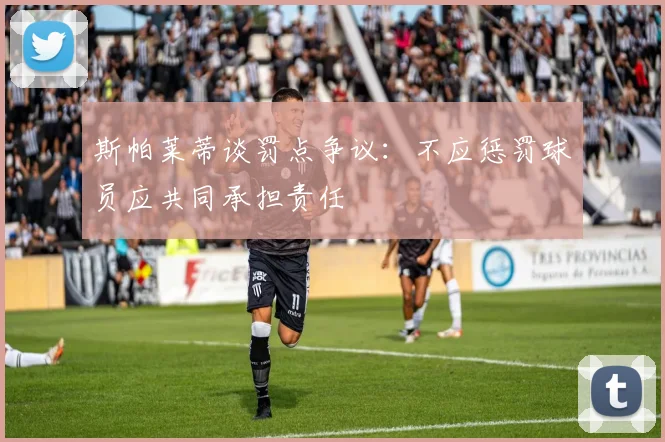 斯帕莱蒂谈罚点争议：不应惩罚球员应共同承担责任