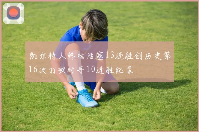 凯尔特人终结活塞13连胜创历史第16次打破对手10连胜纪录