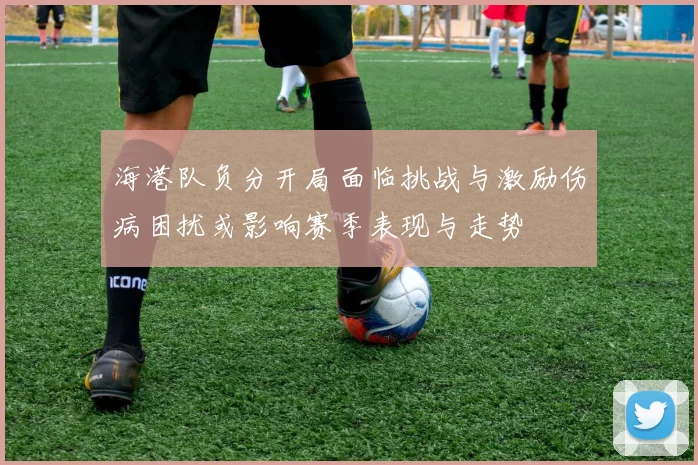 海港队负分开局面临挑战与激励伤病困扰或影响赛季表现与走势