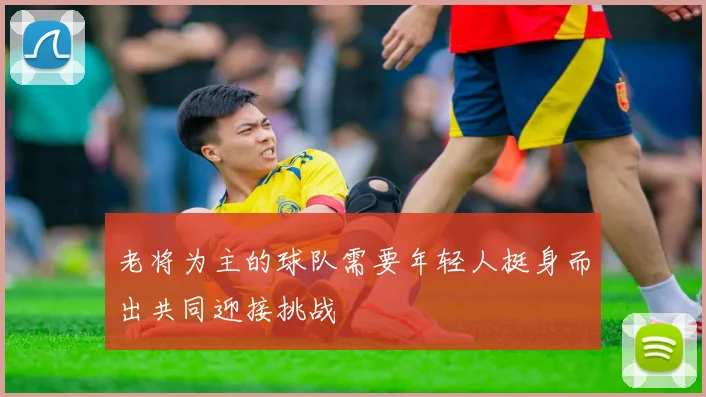 老将为主的球队需要年轻人挺身而出共同迎接挑战