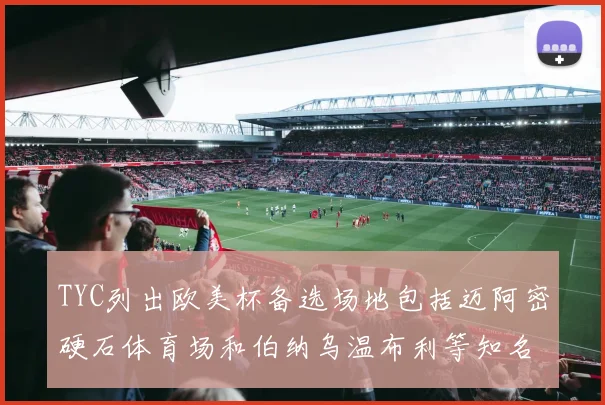 TYC列出欧美杯备选场地包括迈阿密硬石体育场和伯纳乌温布利等知名场馆