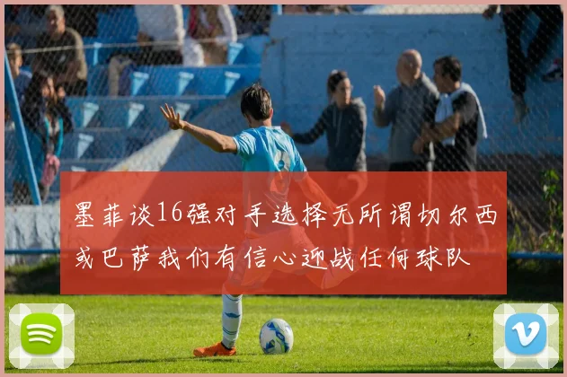 墨菲谈16强对手选择无所谓切尔西或巴萨我们有信心迎战任何球队